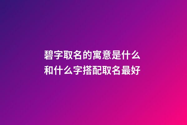 碧字取名的寓意是什么 和什么字搭配取名最好